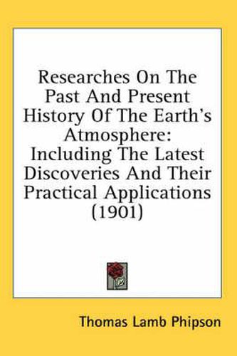 Cover image for Researches on the Past and Present History of the Earth's Atmosphere: Including the Latest Discoveries and Their Practical Applications (1901)