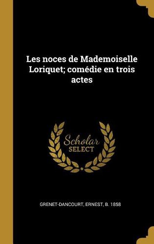 Cover image for Les noces de Mademoiselle Loriquet; comedie en trois actes