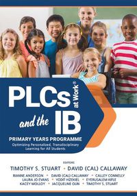 Cover image for Plcs and the Ib Primary Years Program: Optimizing Personalized, Transdisciplinary Learning for All Students (Your Guide to a Highly Effective and Learning-Progressive Environment)