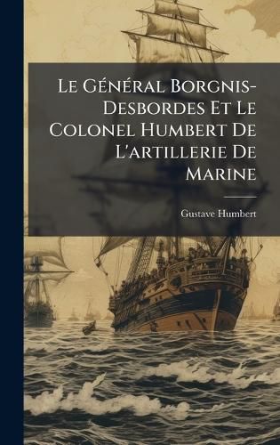 Cover image for Le GA(c)nA(c)ral Borgnis-Desbordes Et Le Colonel Humbert De L'artillerie De Marine