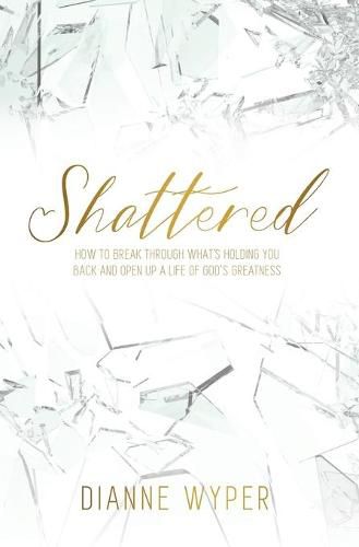 Cover image for Shattered: How to break through what's holding you back and open up a life of God's greatness