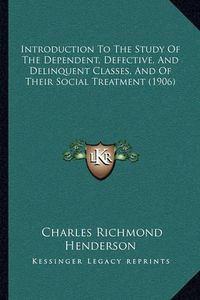 Cover image for Introduction to the Study of the Dependent, Defective, and Delinquent Classes, and of Their Social Treatment (1906)