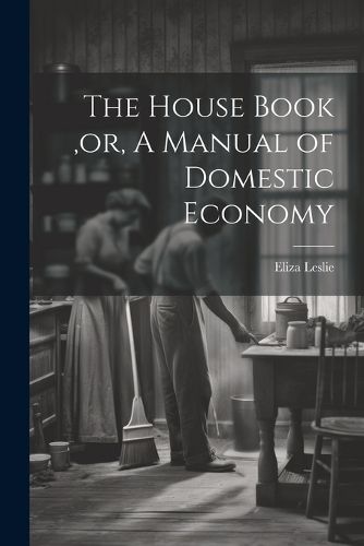 The House Book, or, A Manual of Domestic Economy [microform]