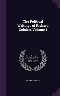 Cover image for The Political Writings of Richard Cobden, Volume 1