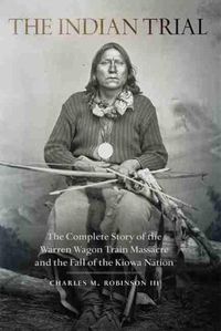 Cover image for The Indian Trial: The Complete Story of the Warren Wagon Train Massacre and the Fall of the Kiowa Nation