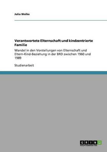 Cover image for Verantwortete Elternschaft und kindzentrierte Familie: Wandel in den Vorstellungen von Elternschaft und Eltern-Kind-Beziehung in der BRD zwischen 1960 und 1989