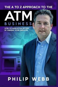 Cover image for The A to Z Approach to the ATM Business: How to Earn Extra Income by Owning Your Own ATM