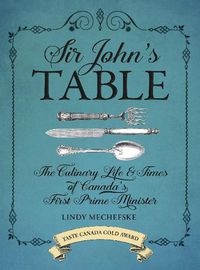 Cover image for Sir John's Table: The Culinary Life and Times of Canada's First Prime Minister