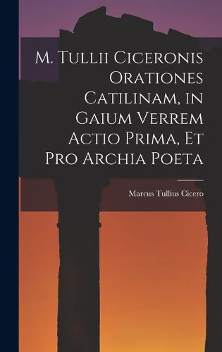 Cover image for M. Tullii Ciceronis Orationes Catilinam, in Gaium Verrem Actio Prima, et pro Archia Poeta