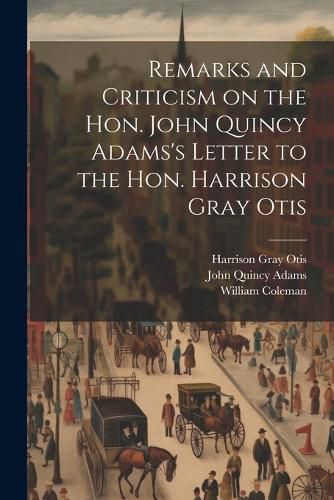 Remarks and Criticism on the Hon. John Quincy Adams's Letter to the Hon. Harrison Gray Otis