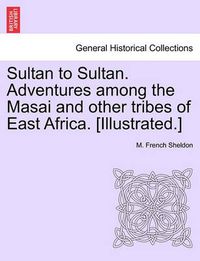 Cover image for Sultan to Sultan. Adventures among the Masai and other tribes of East Africa. [Illustrated.]