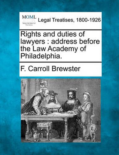 Rights and Duties of Lawyers: Address Before the Law Academy of Philadelphia.