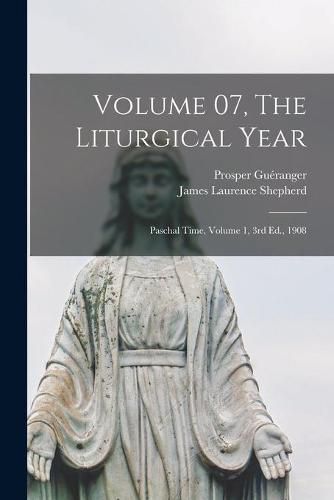 Cover image for Volume 07, The Liturgical Year: Paschal Time, Volume 1, 3rd Ed., 1908