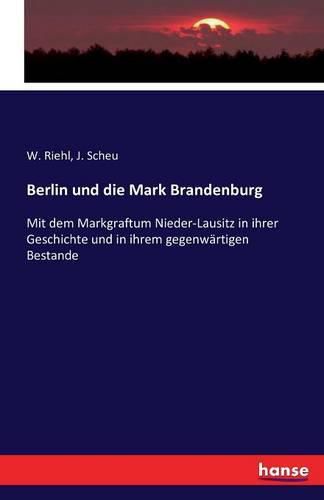 Cover image for Berlin und die Mark Brandenburg: Mit dem Markgraftum Nieder-Lausitz in ihrer Geschichte und in ihrem gegenwartigen Bestande