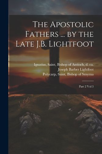 The Apostolic Fathers ... by the Late J.B. Lightfoot