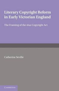 Cover image for Literary Copyright Reform in Early Victorian England: The Framing of the 1842 Copyright Act