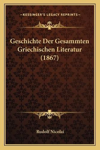 Cover image for Geschichte Der Gesammten Griechischen Literatur (1867)