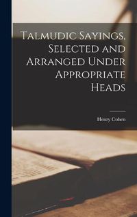 Cover image for Talmudic Sayings, Selected and Arranged Under Appropriate Heads