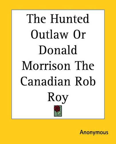 Cover image for The Hunted Outlaw Or Donald Morrison The Canadian Rob Roy