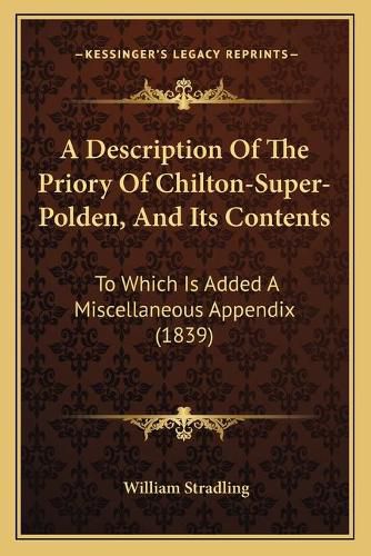 Cover image for A Description of the Priory of Chilton-Super-Polden, and Its Contents: To Which Is Added a Miscellaneous Appendix (1839)