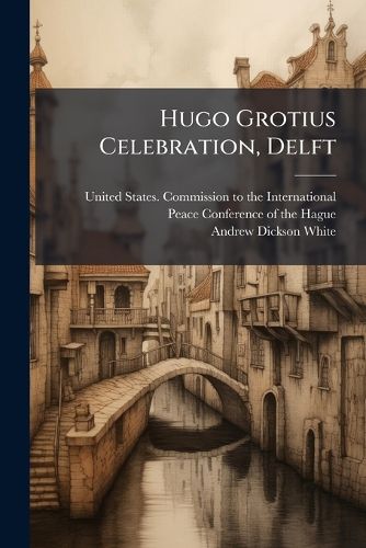 Cover image for Hugo Grotius Celebration, Delft: Proceedings at the Laying of a Wreath on the Tomb of Hugo Grotius in the Nieuwe Kerk, in the City of Delft July 4th 1899...