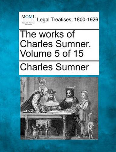 Cover image for The works of Charles Sumner. Volume 5 of 15