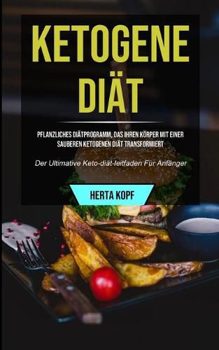 Cover image for Ketogene Diat: Pflanzliches Diatprogramm, Das Ihren Koerper Mit Einer Sauberen Ketogenen Diat Transformiert (Der Ultimative Keto-diat-leitfaden Fur Anfanger)