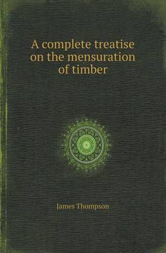 Cover image for A Complete Treatise on the Mensuration of Timber