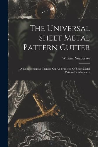 Cover image for The Universal Sheet Metal Pattern Cutter; A Comprehensive Treatise On All Branches Of Sheet Metal Pattern Development