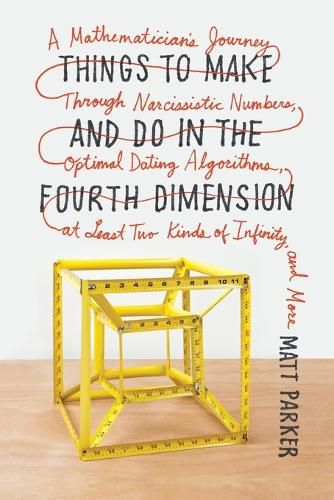 Cover image for Things to Make and Do in the Fourth Dimension: A Mathematician's Journey Through Narcissistic Numbers, Optimal Dating Algorithms, at Least Two Kinds of Infinity, and More