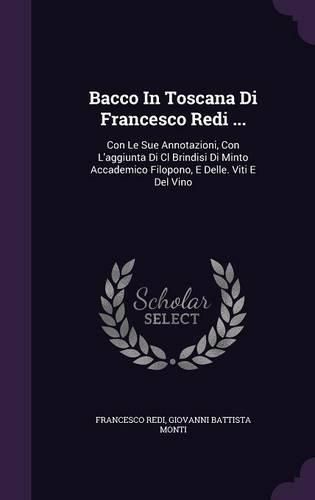 Cover image for Bacco in Toscana Di Francesco Redi ...: Con Le Sue Annotazioni, Con L'Aggiunta Di CL Brindisi Di Minto Accademico Filopono, E Delle. Viti E del Vino