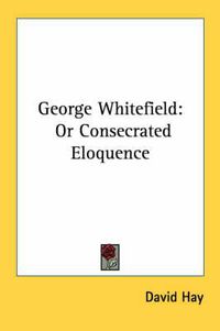 Cover image for George Whitefield: Or Consecrated Eloquence