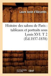 Cover image for Histoire Des Salons de Paris: Tableaux Et Portraits Sous Louis XVI. T 2 (Ed.1837-1838)