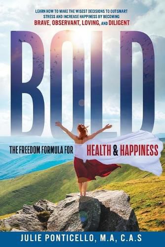 Cover image for B.O.L.D: The Freedom Formula for Health & Happiness: Learn How To Make The Wisest Decisions To Outsmart Stress And Increase Health & Happiness By Becoming Brave, Observant, Loving, and Diligent