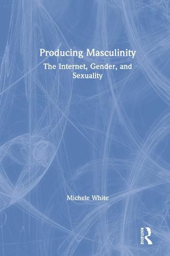 Producing Masculinity: The Internet, Gender, and Sexuality