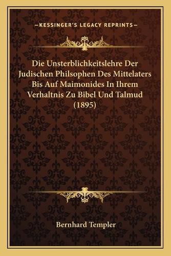 Cover image for Die Unsterblichkeitslehre Der Judischen Philsophen Des Mittelaters Bis Auf Maimonides in Ihrem Verhaltnis Zu Bibel Und Talmud (1895)