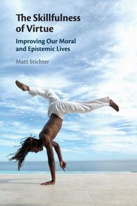 Cover image for The Skillfulness of Virtue: Improving our Moral and Epistemic Lives