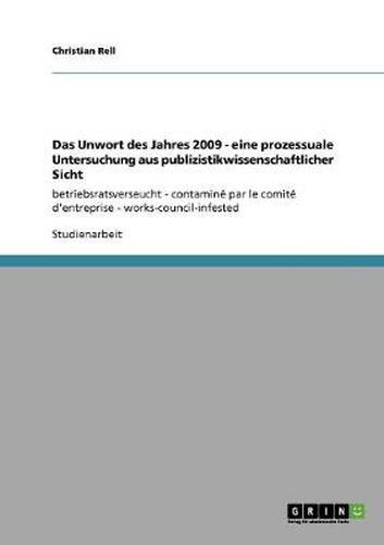 Cover image for Das Unwort des Jahres 2009 - eine prozessuale Untersuchung aus publizistikwissenschaftlicher Sicht: betriebsratsverseucht - contamine par le comite d'entreprise - works-council-infested