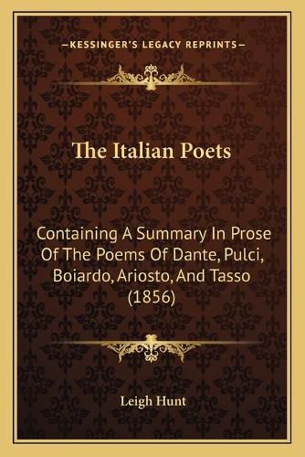 Cover image for The Italian Poets: Containing a Summary in Prose of the Poems of Dante, Pulci, Boiardo, Ariosto, and Tasso (1856)