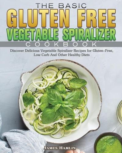 Cover image for The Basic Gluten Free Vegetable Spiralizer Cookbook