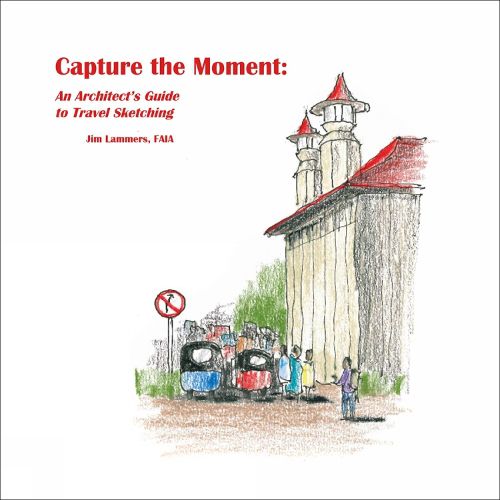 Cover image for Capture the Moment: An Architect's Guide to Travel Sketching
