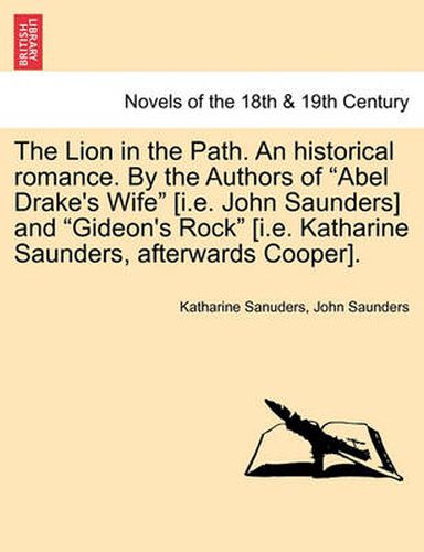 The Lion in the Path. an Historical Romance. by the Authors of Abel Drake's Wife [i.E. John Saunders] and Gideon's Rock [i.E. Katharine Saunders,