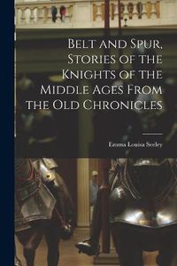 Cover image for Belt and Spur, Stories of the Knights of the Middle Ages From the Old Chronicles