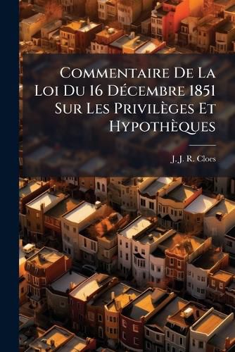 Cover image for Commentaire De La Loi Du 16 Decembre 1851 Sur Les Privileges Et Hypotheques