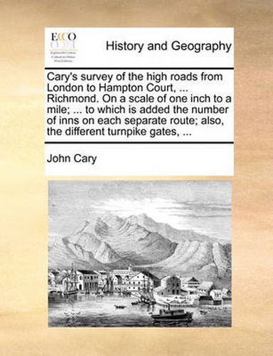 Cover image for Cary's Survey of the High Roads from London to Hampton Court, ... Richmond. on a Scale of One Inch to a Mile; ... to Which Is Added the Number of Inns on Each Separate Route; Also, the Different Turnpike Gates, ...