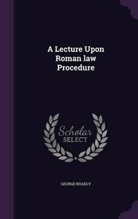 Cover image for A Lecture Upon Roman Law Procedure