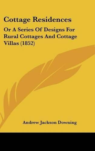 Cottage Residences: Or a Series of Designs for Rural Cottages and Cottage Villas (1852)