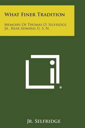 Cover image for What Finer Tradition: Memoirs of Thomas O. Selfridge, Jr., Rear Admiral U. S. N.