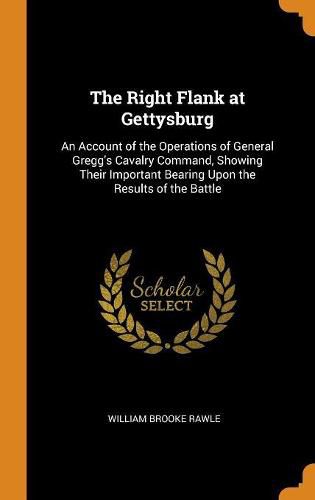 The Right Flank at Gettysburg: An Account of the Operations of General Gregg's Cavalry Command, Showing Their Important Bearing Upon the Results of the Battle