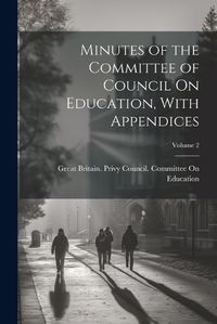 Cover image for Minutes of the Committee of Council On Education, With Appendices; Volume 2